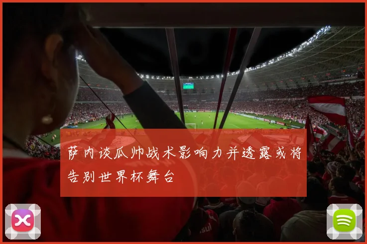 萨内谈瓜帅战术影响力并透露或将告别世界杯舞台