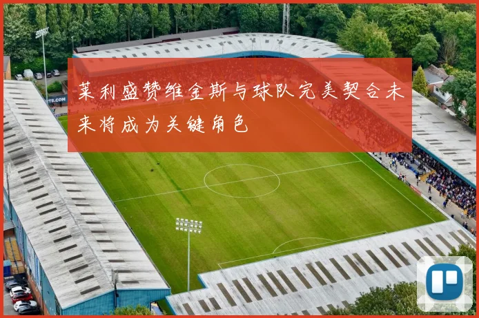 莱利盛赞维金斯与球队完美契合未来将成为关键角色
