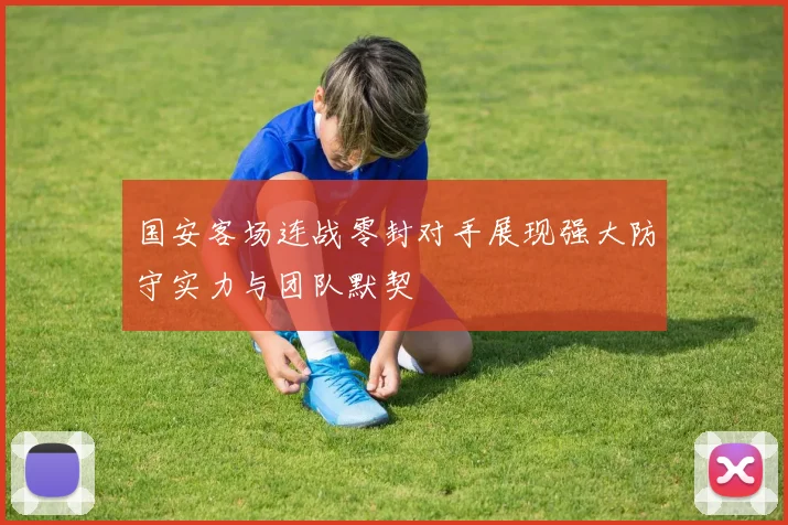 国安客场连战零封对手展现强大防守实力与团队默契