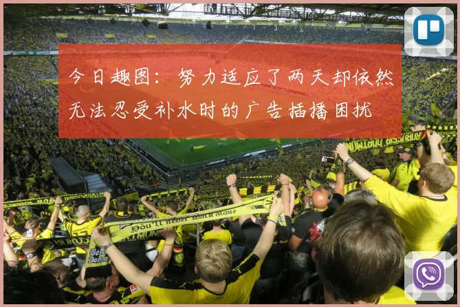 今日趣图：努力适应了两天却依然无法忍受补水时的广告插播困扰