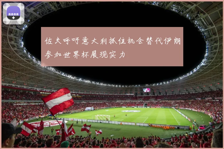 佐夫呼吁意大利抓住机会替代伊朗参加世界杯展现实力