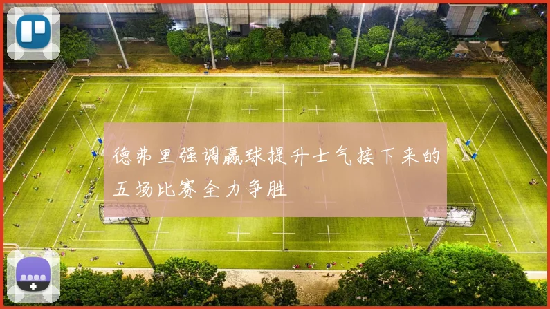 德弗里强调赢球提升士气接下来的五场比赛全力争胜