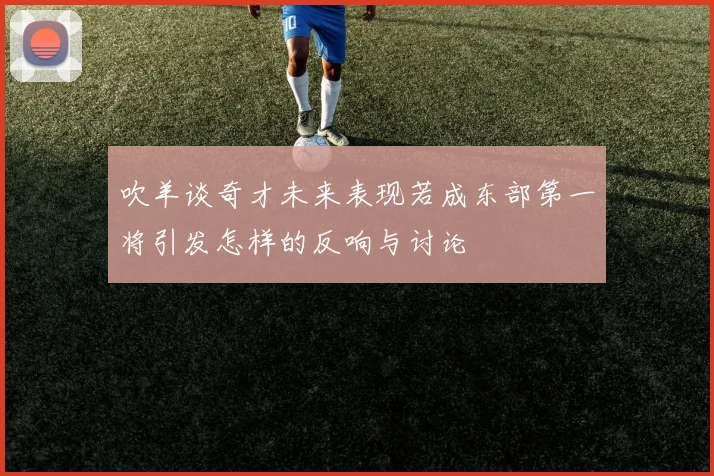 吹羊谈奇才未来表现若成东部第一将引发怎样的反响与讨论